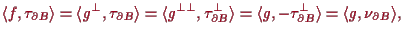 \bgroup\color{proclaim}$\displaystyle \langle f,\tau _{\d B} \rangle = \langle g...
...= \langle g, - \tau _{\d B}^\perp\rangle = \langle g,\nu_{\d B}\rangle,
$\egroup