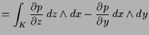 $\displaystyle = \int_K \frac{\d p}{\d z}\,dz\wedge dx - \frac{\d p}{\d y}\, {dx\wedge dy}$