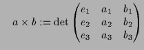 $\displaystyle \quad a\times b := \det \left(\begin{matrix}e_1 & a_1 & b_1 \\ e_2 & a_2 & b_2 \\ e_3 & a_3 & b_3 \end{matrix}\right)$
