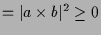 $\displaystyle = \vert a\times b\vert^2 \geq 0$
