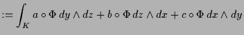 $\displaystyle := \int_K a\o\Phi \, dy\wedge dz + b\o\Phi \,dz\wedge dx + c\o\Phi \, dx\wedge dy$