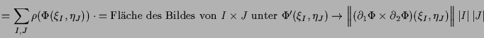 $\displaystyle = \sum_{I,J} \rho (\Phi (\xi _I,\eta _J))\cdot \undersetbrace{=\t...
...Phi \times \d _2\Phi )(\xi _I,\eta _J) \Bigr\Vert\, \vert I\vert\,\vert J\vert}$