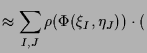 $\displaystyle \approx \sum_{I,J} \rho (\Phi (\xi _I,\eta _J))\cdot ($