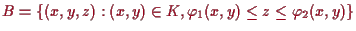 \bgroup\color{proclaim}$\displaystyle B=\{(x,y,z):(x,y)\in K,\varphi _1(x,y)\leq z\leq\varphi _2(x,y)\}
$\egroup