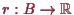 \bgroup\color{proclaim}$ r:B\to\mathbb{R}$\egroup