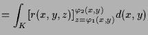 $\displaystyle = \int_K [r(x,y,z)]_{z=\varphi _1(x,y)}^{\varphi _2(x,y)} d(x,y)$