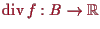 \bgroup\color{proclaim}$ \operatorname{div}f:B\to \mathbb{R}$\egroup