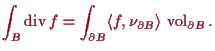 \bgroup\color{proclaim}$\displaystyle \int_B \operatorname{div}f = \int_{\d B} \langle f,\nu_{\d B}\rangle \,\operatorname{vol}_{\d B}.
$\egroup