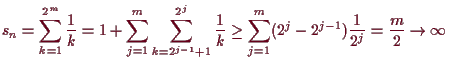 \bgroup\color{demo}$\displaystyle s_n = \sum_{k=1}^{2^m}\frac1{k}
= 1+\sum_{j=1}...
...rac1k
\geq \sum_{j=1}^m (2^{j}-2^{j-1})\frac1{2^j}=\frac{m}2\to{\infty}
$\egroup