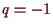 \bgroup\color{demo}$ q=-1$\egroup