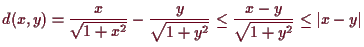 \bgroup\color{demo}$\displaystyle d(x,y)=\frac{x}{\sqrt{1+x^2}}-\frac{y}{\sqrt{1+y^2}}\leq \frac{x-y}{\sqrt{1+y^2}}\leq \vert x-y\vert
$\egroup