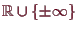 \bgroup\color{demo}$ \mathbb{R}\cup\{\pm\infty\}$\egroup