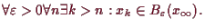 \bgroup\color{demo}$\displaystyle \forall \varepsilon >0\forall n\exists k>n:x_k\in B_\varepsilon (x_{\infty}).
$\egroup