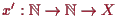 \bgroup\color{proclaim}$ x':\mathbb{N}\to\mathbb{N}\to X$\egroup