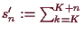 \bgroup\color{demo}$ s_n':=\sum_{k=K}^{K+n}$\egroup