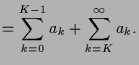$\displaystyle =\sum_{k=0}^{K-1}a_k+\sum_{k=K}^{\infty}a_k.$