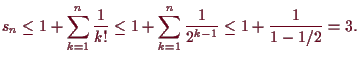 \bgroup\color{demo}$\displaystyle s_n\leq 1+\sum_{k=1}^n \frac1{k!}\leq 1 +\sum_{k=1}^n\frac1{2^{k-1}}\leq 1+\frac1{1-1/2}=3.
$\egroup