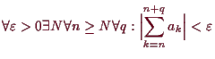 \bgroup\color{demo}$\displaystyle \forall \varepsilon >0 \exists N\forall n\geq N\forall q: \Bigl\vert\sum_{k=n}^{n+q} a_k\Bigr\vert < \varepsilon
$\egroup