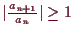 \bgroup\color{demo}$ \vert\frac{a_{n+1}}{a_{n}}\vert\geq 1$\egroup