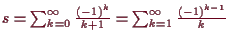 \bgroup\color{demo}$ s=\sum_{k=0}^{\infty}\frac{(-1)^k}{k+1}=\sum_{k=1}^{\infty}\frac{(-1)^{k-1}}k$\egroup