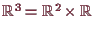 \bgroup\color{demo}$ \mathbb{R}^3=\mathbb{R}^2\times \mathbb{R}$\egroup