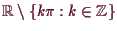 \bgroup\color{demo}$ \mathbb{R}\setminus \{k\pi:k\in\mathbb{Z}\}$\egroup