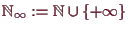 \bgroup\color{demo}$ \mathbb{N}_{\infty}:=\mathbb{N}\cup\{+{\infty}\}$\egroup