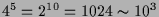 $ 4^5=2^{10}=1024\sim 10^3$