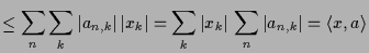 $\displaystyle \leq \sum_n \sum_k \vert a_{n,k}\vert\,\vert x_k\vert = \sum_k \vert x_k\vert\,\sum_n \vert a_{n,k}\vert =\langle x,a\rangle$