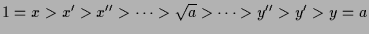 $\displaystyle 1=x>x'>x''>\dots>\sqrt{a}>\dots>y''>y'>y=a
$