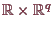 \bgroup\color{demo}$ \mathbb{R}\times \mathbb{R}^q$\egroup