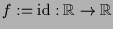 $ f:=\operatorname{id}:\mathbb{R}\to\mathbb{R}$