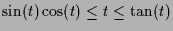 $ \sin(t)\cos(t)\leq t\leq \tan(t)$