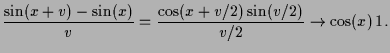 $\displaystyle \frac{\sin(x+v)-\sin(x)}{v}=
\frac{\cos(x+v/2)\sin(v/2)}{v/2}\to \cos(x)\,1.
$